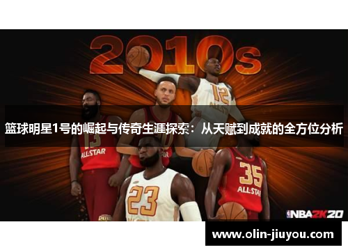 篮球明星1号的崛起与传奇生涯探索：从天赋到成就的全方位分析