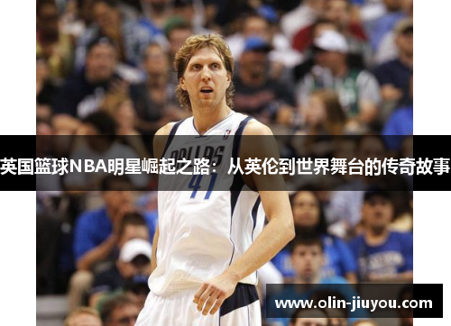 英国篮球NBA明星崛起之路：从英伦到世界舞台的传奇故事