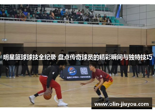 明星篮球球技全纪录 盘点传奇球员的精彩瞬间与独特技巧