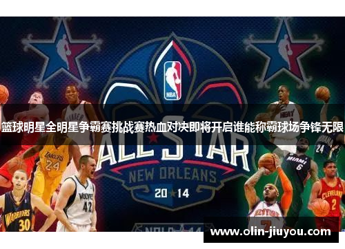 篮球明星全明星争霸赛挑战赛热血对决即将开启谁能称霸球场争锋无限