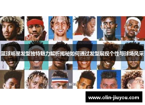 篮球明星发型独特魅力解析揭秘如何通过发型展现个性与球场风采