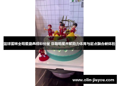 篮球蛋糕全明星盛典精彩纷呈 各路明星齐聚助力体育与甜点融合新体验