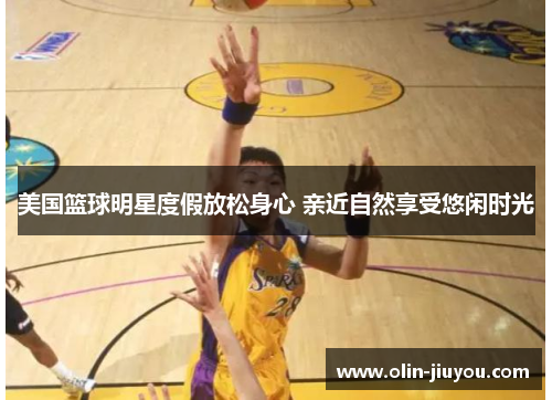 美国篮球明星度假放松身心 亲近自然享受悠闲时光