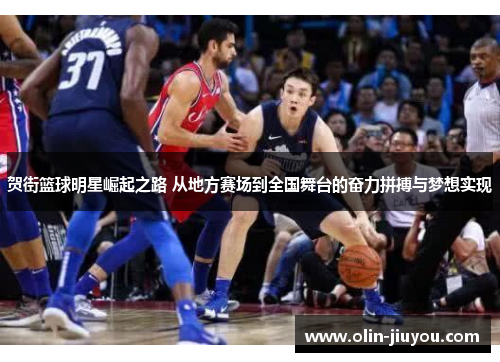 贺街篮球明星崛起之路 从地方赛场到全国舞台的奋力拼搏与梦想实现