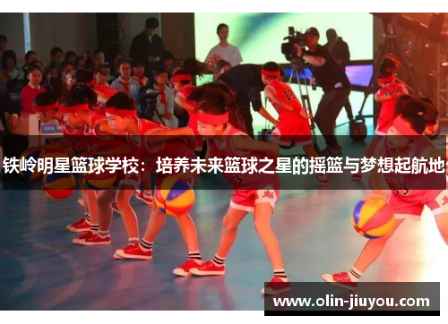 铁岭明星篮球学校：培养未来篮球之星的摇篮与梦想起航地