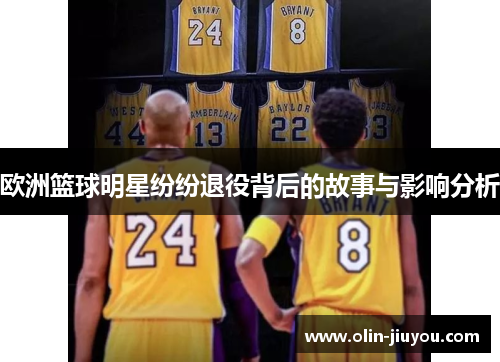 欧洲篮球明星纷纷退役背后的故事与影响分析